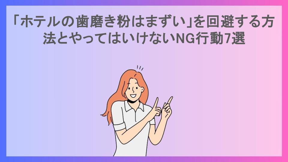 「ホテルの歯磨き粉はまずい」を回避する方法とやってはいけないNG行動7選